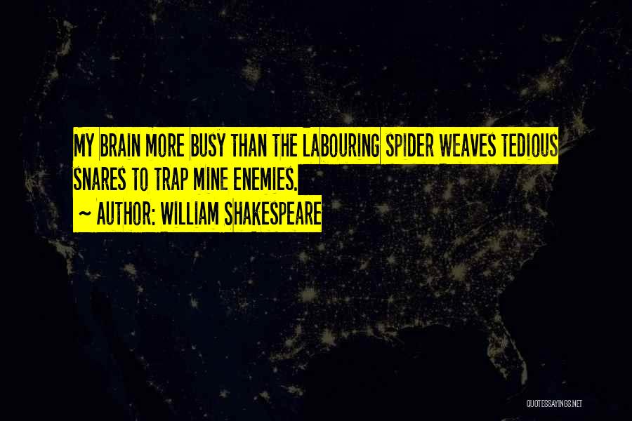 William Shakespeare Quotes: My Brain More Busy Than The Labouring Spider Weaves Tedious Snares To Trap Mine Enemies.