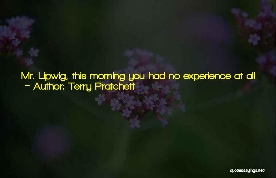 Terry Pratchett Quotes: Mr. Lipwig, This Morning You Had No Experience At All Of Being Dead, And Yet But For My Intervention You