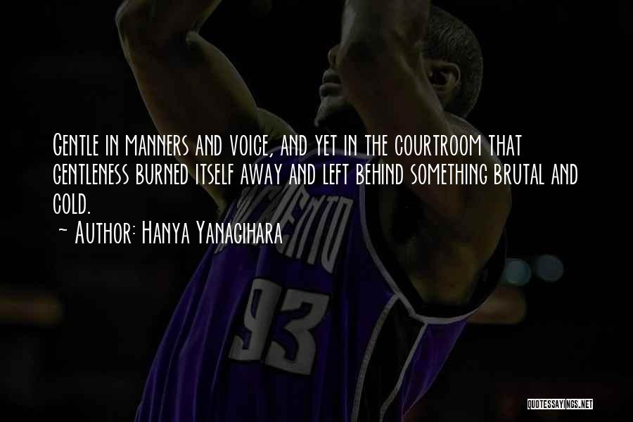 Hanya Yanagihara Quotes: Gentle In Manners And Voice, And Yet In The Courtroom That Gentleness Burned Itself Away And Left Behind Something Brutal