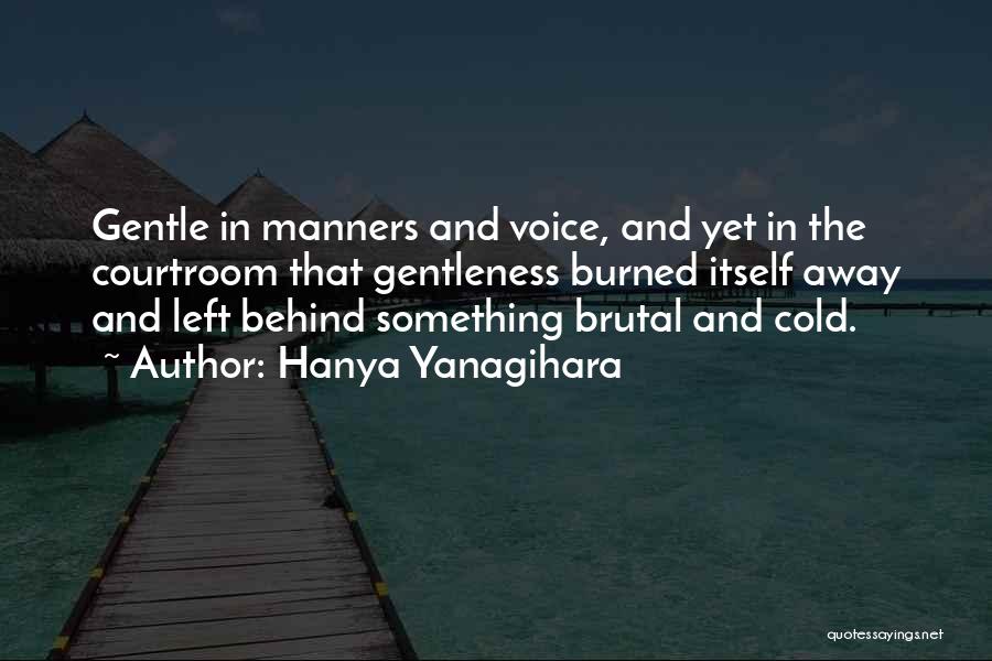 Hanya Yanagihara Quotes: Gentle In Manners And Voice, And Yet In The Courtroom That Gentleness Burned Itself Away And Left Behind Something Brutal