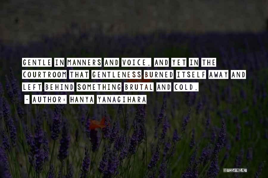 Hanya Yanagihara Quotes: Gentle In Manners And Voice, And Yet In The Courtroom That Gentleness Burned Itself Away And Left Behind Something Brutal