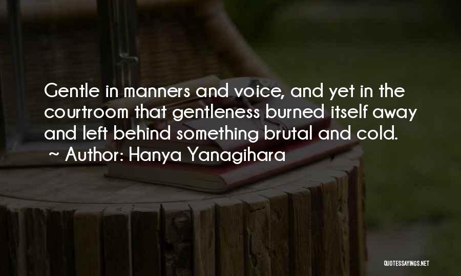 Hanya Yanagihara Quotes: Gentle In Manners And Voice, And Yet In The Courtroom That Gentleness Burned Itself Away And Left Behind Something Brutal