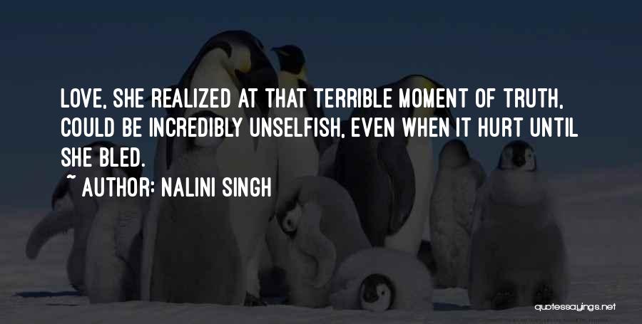 Nalini Singh Quotes: Love, She Realized At That Terrible Moment Of Truth, Could Be Incredibly Unselfish, Even When It Hurt Until She Bled.
