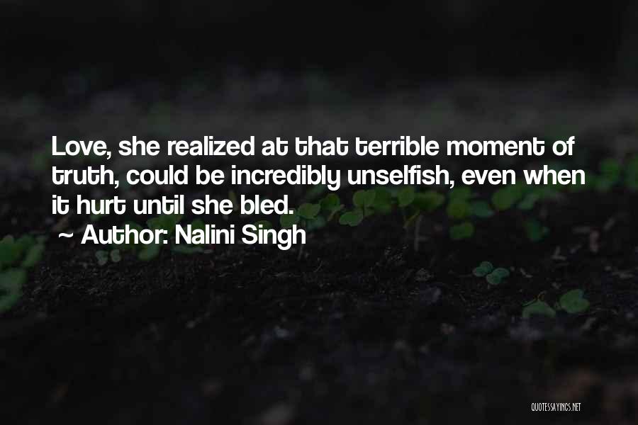 Nalini Singh Quotes: Love, She Realized At That Terrible Moment Of Truth, Could Be Incredibly Unselfish, Even When It Hurt Until She Bled.