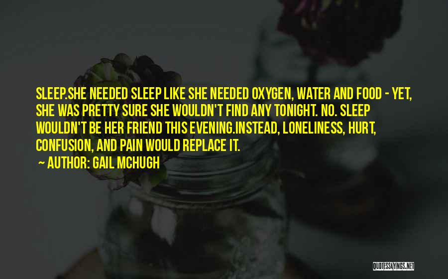 Gail McHugh Quotes: Sleep.she Needed Sleep Like She Needed Oxygen, Water And Food - Yet, She Was Pretty Sure She Wouldn't Find Any