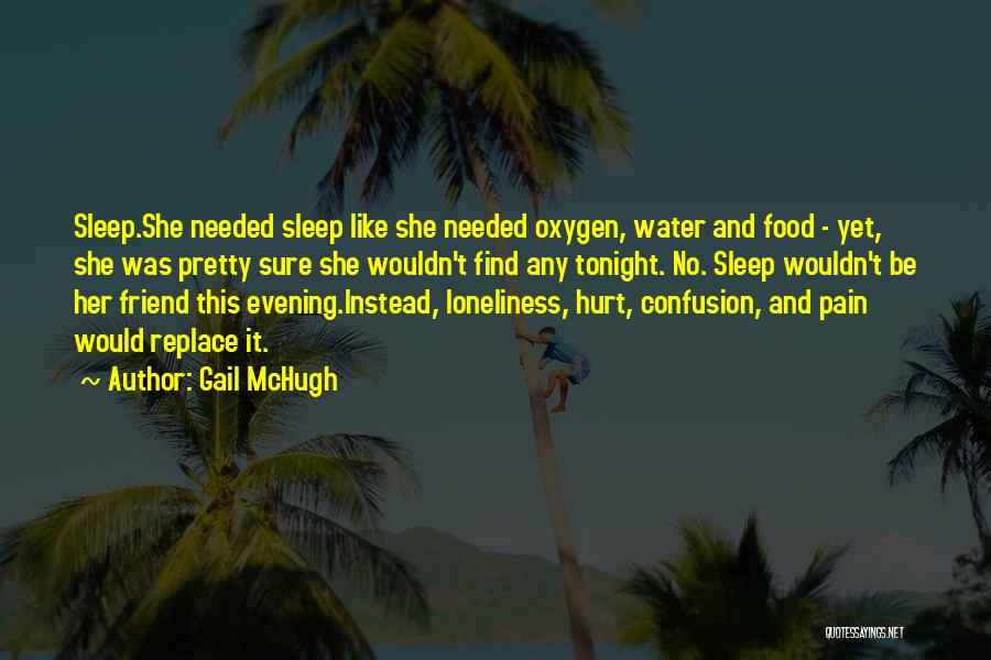 Gail McHugh Quotes: Sleep.she Needed Sleep Like She Needed Oxygen, Water And Food - Yet, She Was Pretty Sure She Wouldn't Find Any