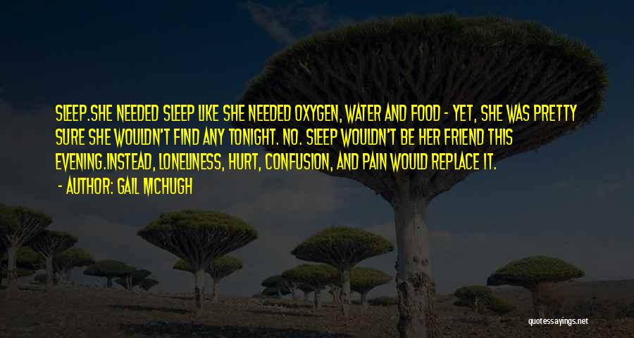 Gail McHugh Quotes: Sleep.she Needed Sleep Like She Needed Oxygen, Water And Food - Yet, She Was Pretty Sure She Wouldn't Find Any