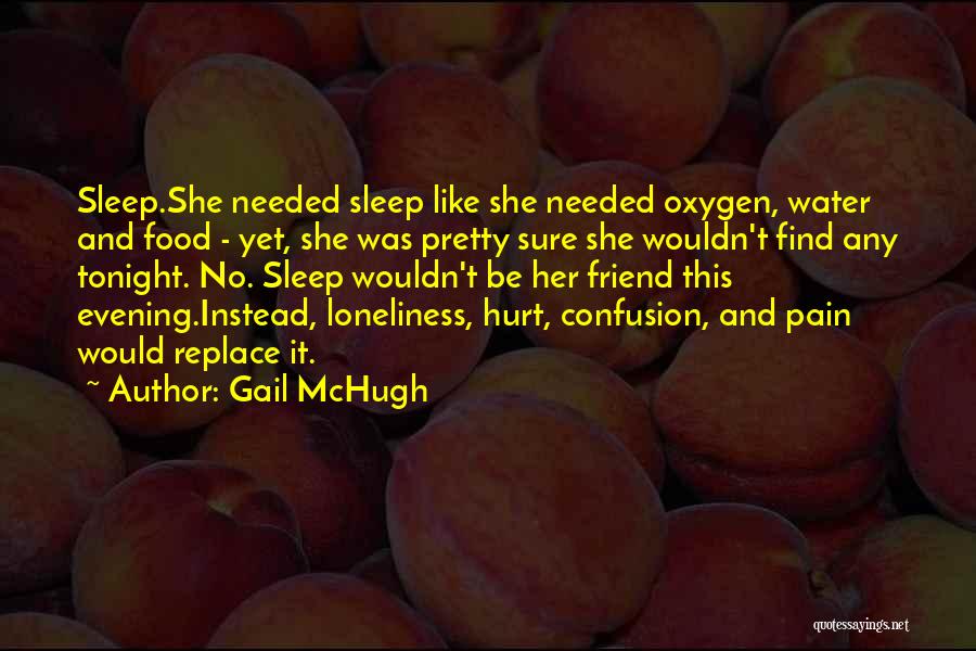 Gail McHugh Quotes: Sleep.she Needed Sleep Like She Needed Oxygen, Water And Food - Yet, She Was Pretty Sure She Wouldn't Find Any