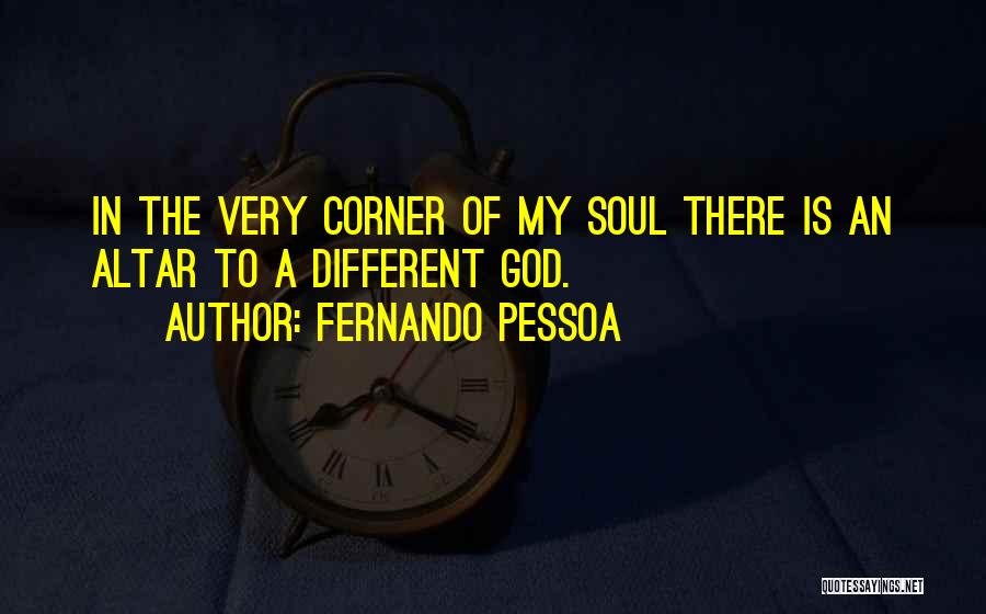 Fernando Pessoa Quotes: In The Very Corner Of My Soul There Is An Altar To A Different God.