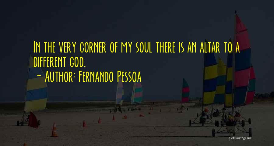 Fernando Pessoa Quotes: In The Very Corner Of My Soul There Is An Altar To A Different God.