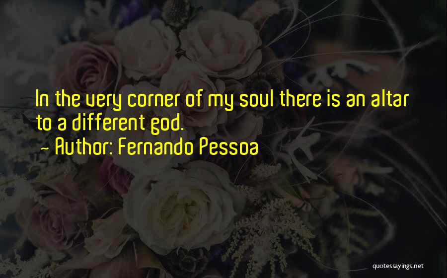 Fernando Pessoa Quotes: In The Very Corner Of My Soul There Is An Altar To A Different God.