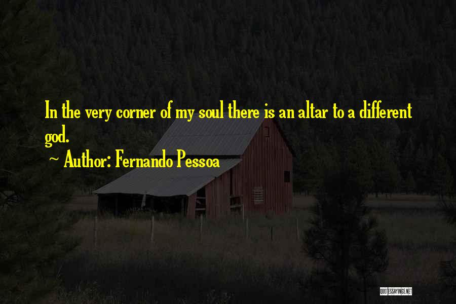 Fernando Pessoa Quotes: In The Very Corner Of My Soul There Is An Altar To A Different God.