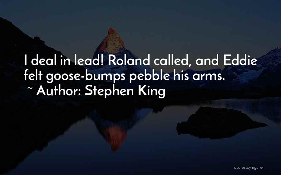 Stephen King Quotes: I Deal In Lead! Roland Called, And Eddie Felt Goose-bumps Pebble His Arms.