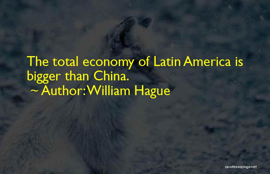 William Hague Quotes: The Total Economy Of Latin America Is Bigger Than China.