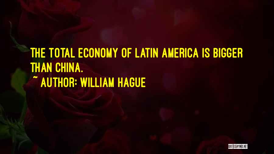William Hague Quotes: The Total Economy Of Latin America Is Bigger Than China.
