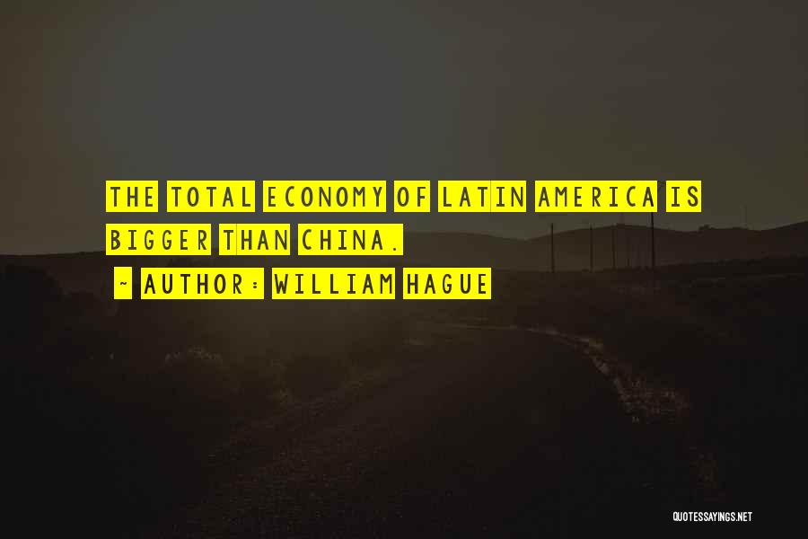 William Hague Quotes: The Total Economy Of Latin America Is Bigger Than China.