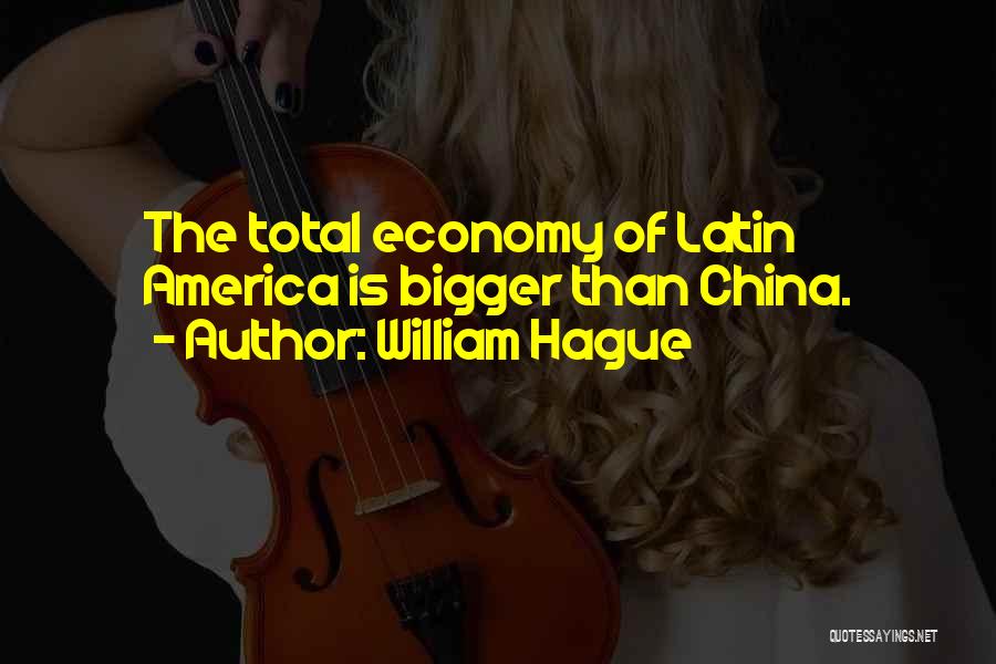 William Hague Quotes: The Total Economy Of Latin America Is Bigger Than China.