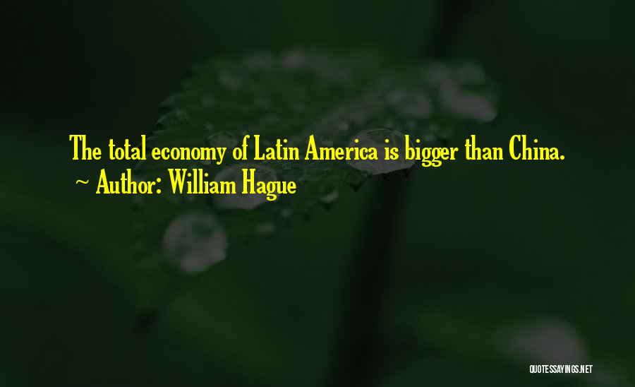 William Hague Quotes: The Total Economy Of Latin America Is Bigger Than China.