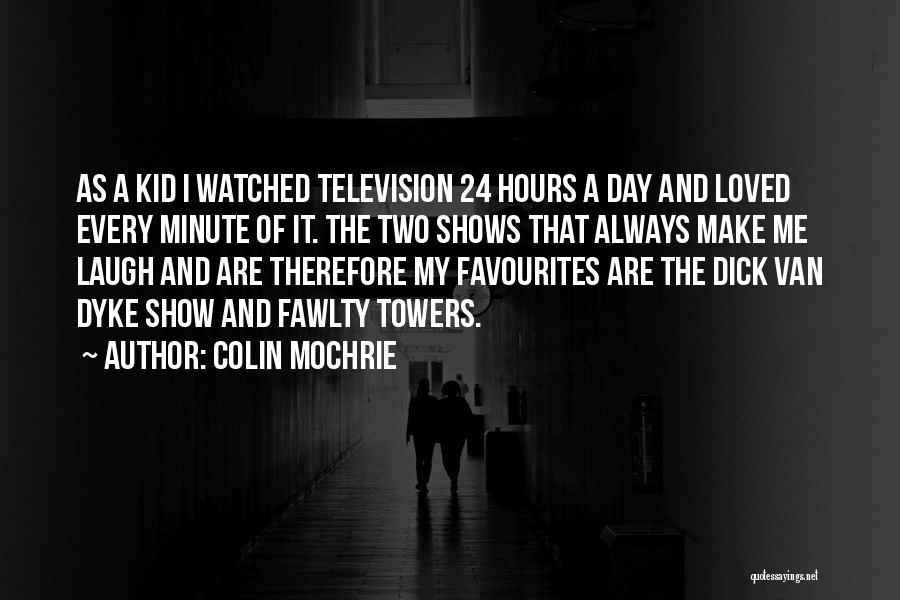 Colin Mochrie Quotes: As A Kid I Watched Television 24 Hours A Day And Loved Every Minute Of It. The Two Shows That