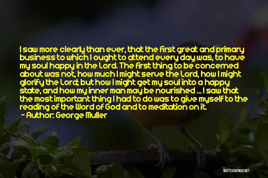 George Muller Quotes: I Saw More Clearly Than Ever, That The First Great And Primary Business To Which I Ought To Attend Every