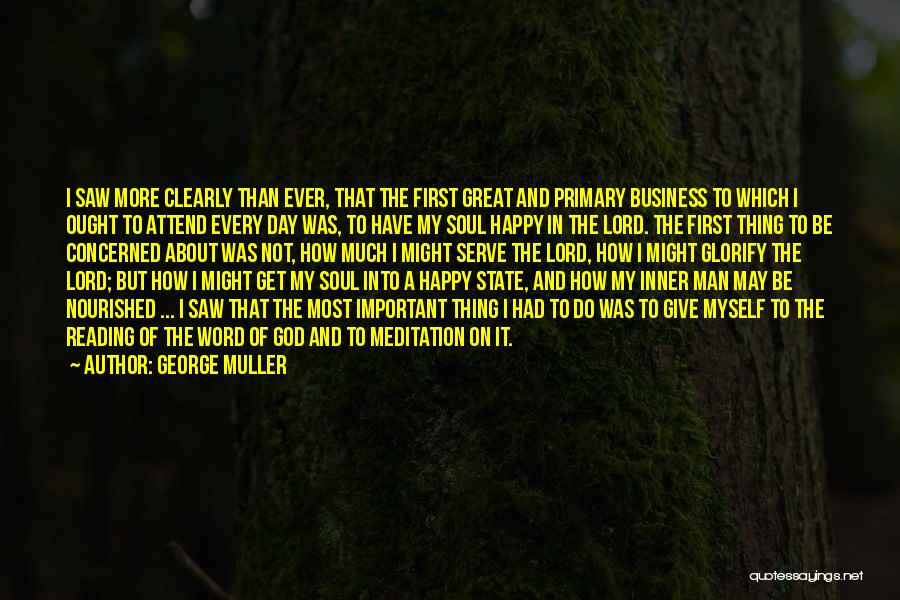 George Muller Quotes: I Saw More Clearly Than Ever, That The First Great And Primary Business To Which I Ought To Attend Every
