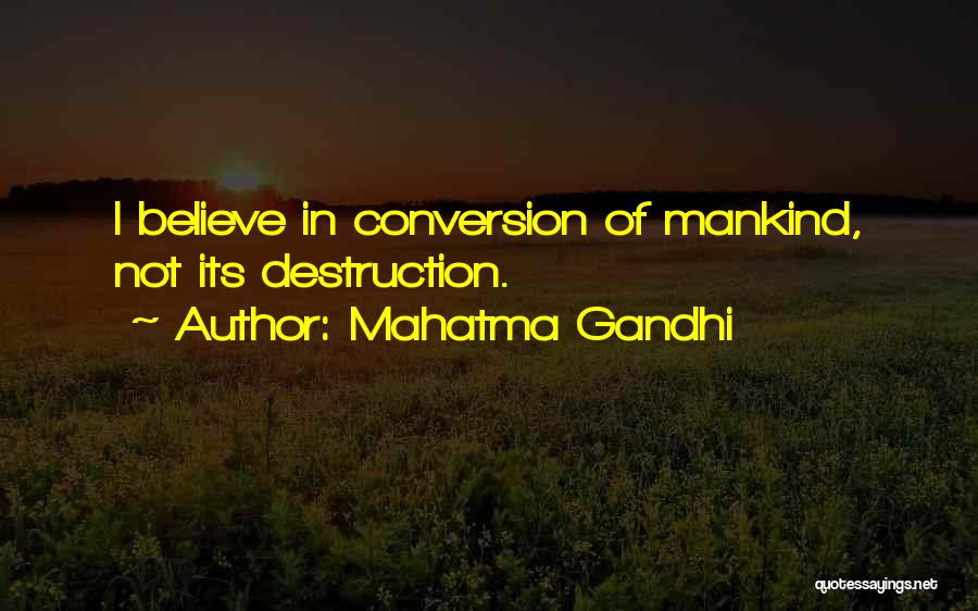 Mahatma Gandhi Quotes: I Believe In Conversion Of Mankind, Not Its Destruction.