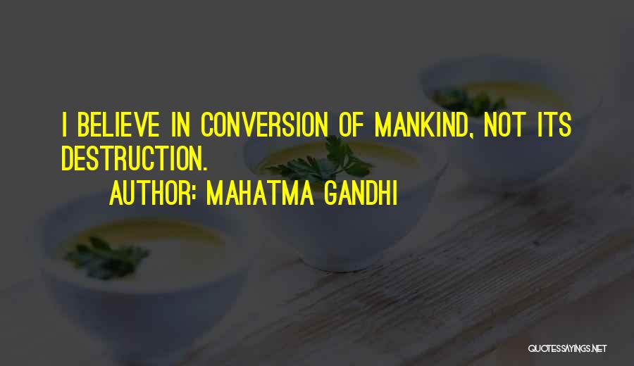 Mahatma Gandhi Quotes: I Believe In Conversion Of Mankind, Not Its Destruction.