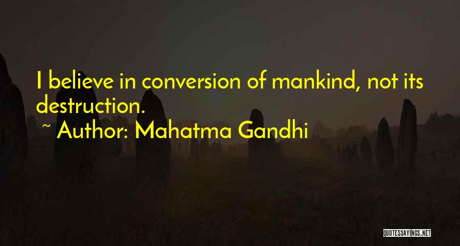 Mahatma Gandhi Quotes: I Believe In Conversion Of Mankind, Not Its Destruction.