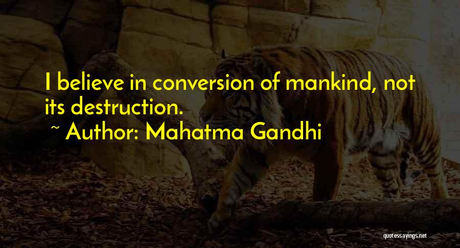 Mahatma Gandhi Quotes: I Believe In Conversion Of Mankind, Not Its Destruction.