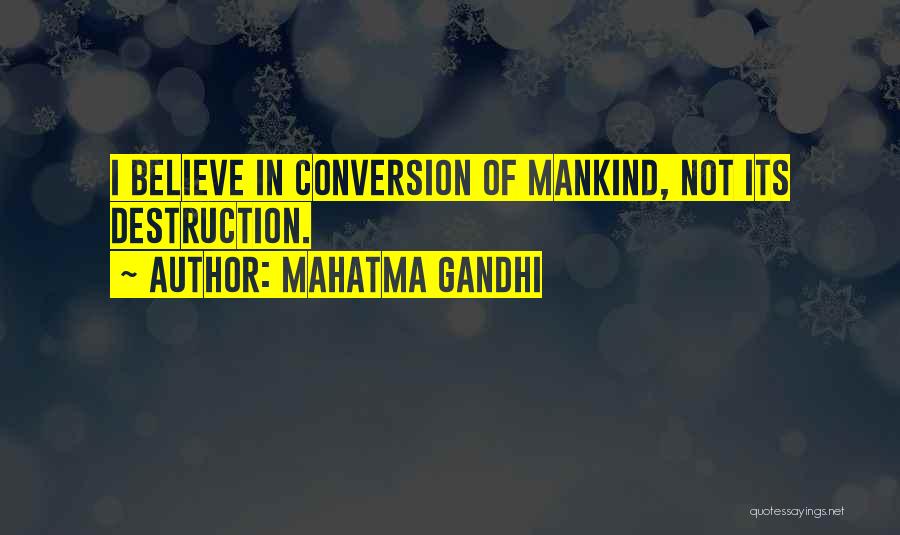 Mahatma Gandhi Quotes: I Believe In Conversion Of Mankind, Not Its Destruction.