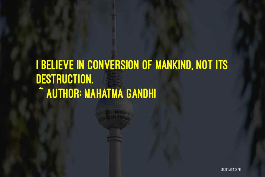 Mahatma Gandhi Quotes: I Believe In Conversion Of Mankind, Not Its Destruction.