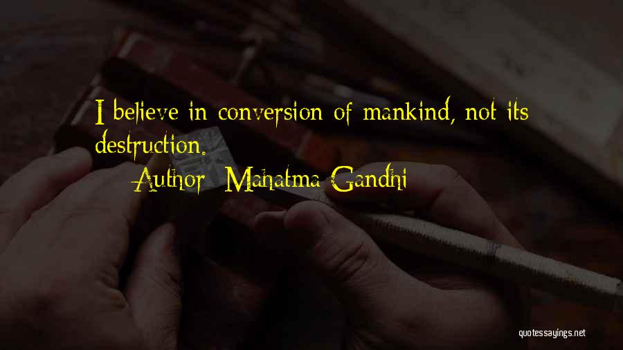 Mahatma Gandhi Quotes: I Believe In Conversion Of Mankind, Not Its Destruction.