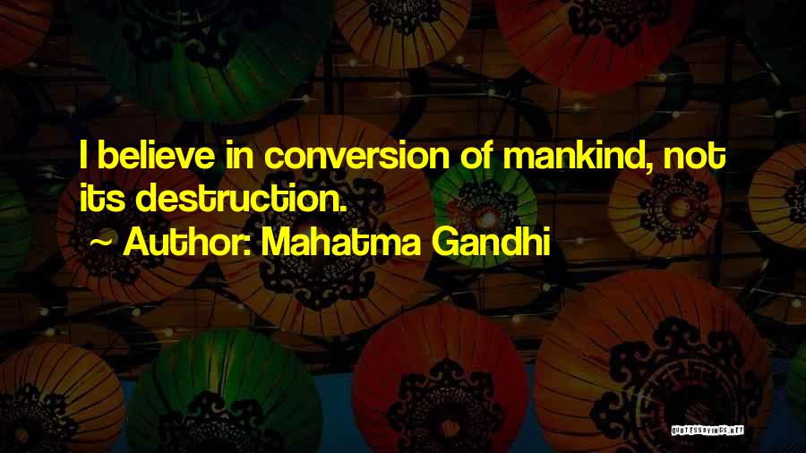 Mahatma Gandhi Quotes: I Believe In Conversion Of Mankind, Not Its Destruction.