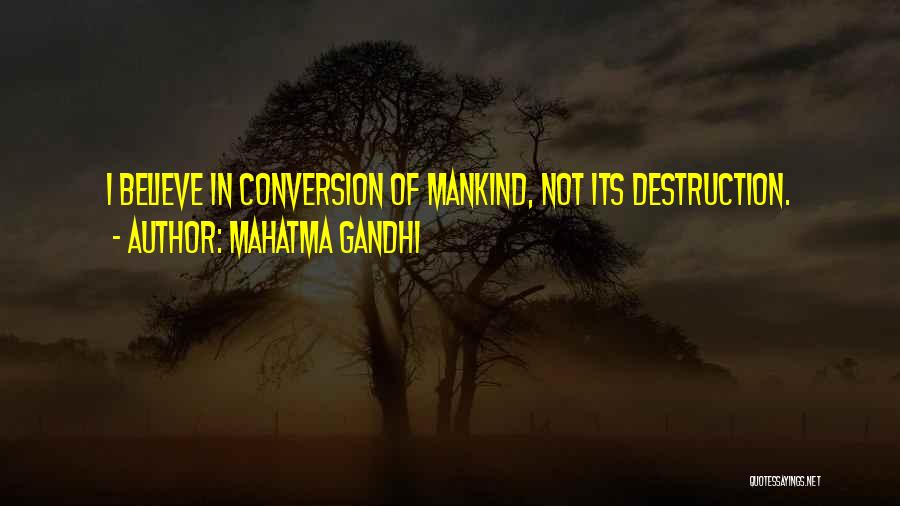 Mahatma Gandhi Quotes: I Believe In Conversion Of Mankind, Not Its Destruction.