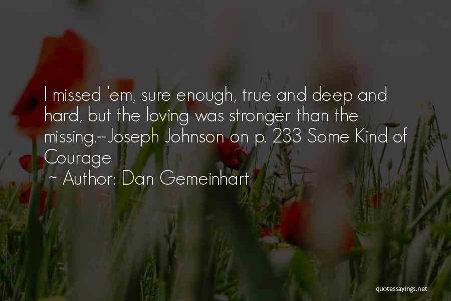 Dan Gemeinhart Quotes: I Missed 'em, Sure Enough, True And Deep And Hard, But The Loving Was Stronger Than The Missing.--joseph Johnson On