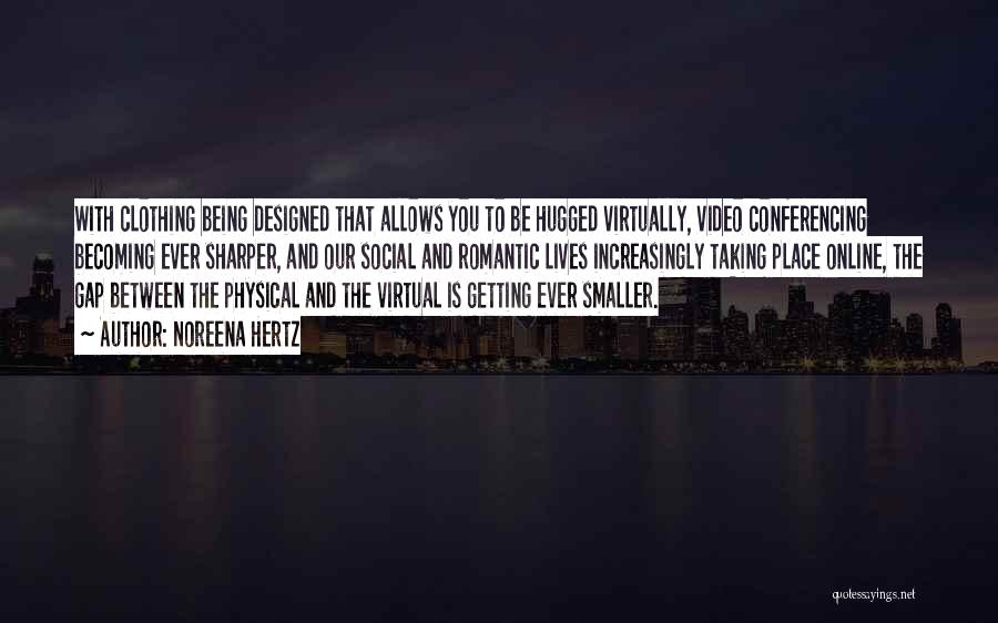 Noreena Hertz Quotes: With Clothing Being Designed That Allows You To Be Hugged Virtually, Video Conferencing Becoming Ever Sharper, And Our Social And