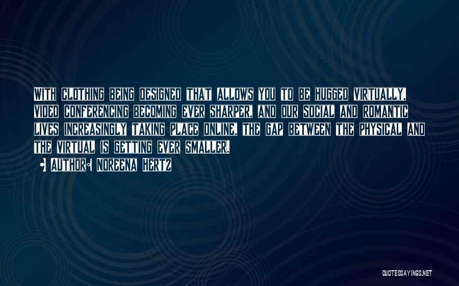 Noreena Hertz Quotes: With Clothing Being Designed That Allows You To Be Hugged Virtually, Video Conferencing Becoming Ever Sharper, And Our Social And