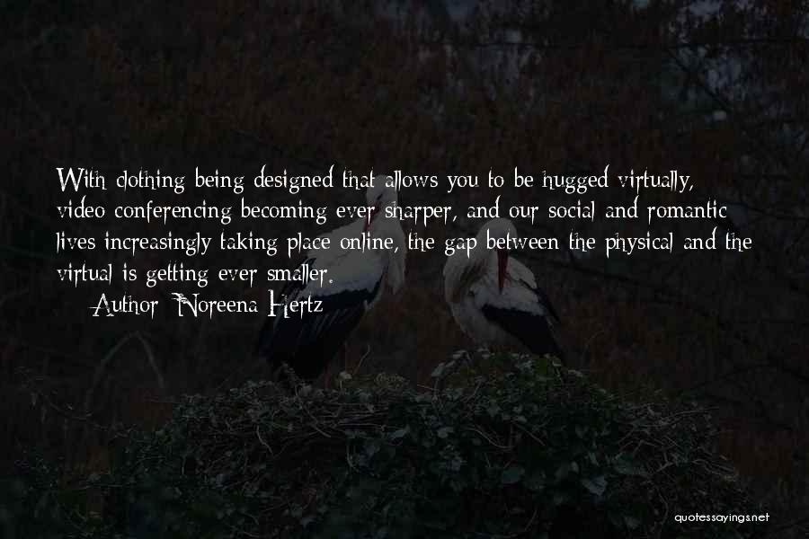 Noreena Hertz Quotes: With Clothing Being Designed That Allows You To Be Hugged Virtually, Video Conferencing Becoming Ever Sharper, And Our Social And