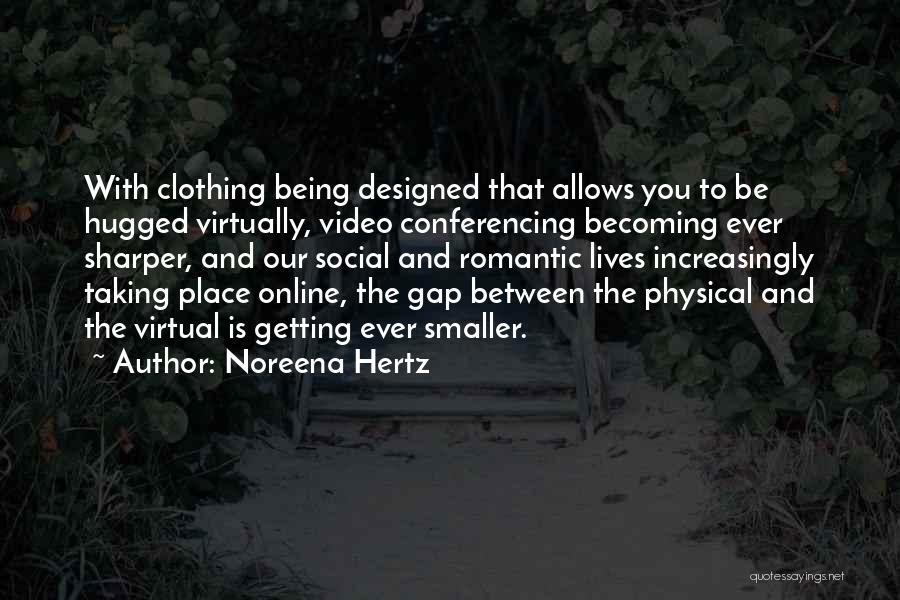 Noreena Hertz Quotes: With Clothing Being Designed That Allows You To Be Hugged Virtually, Video Conferencing Becoming Ever Sharper, And Our Social And