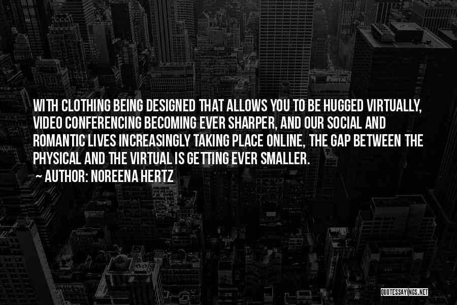 Noreena Hertz Quotes: With Clothing Being Designed That Allows You To Be Hugged Virtually, Video Conferencing Becoming Ever Sharper, And Our Social And