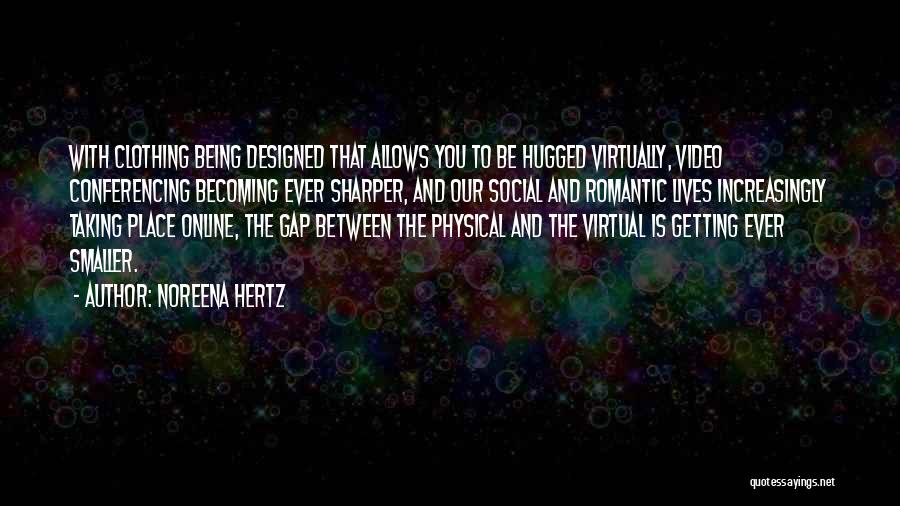 Noreena Hertz Quotes: With Clothing Being Designed That Allows You To Be Hugged Virtually, Video Conferencing Becoming Ever Sharper, And Our Social And