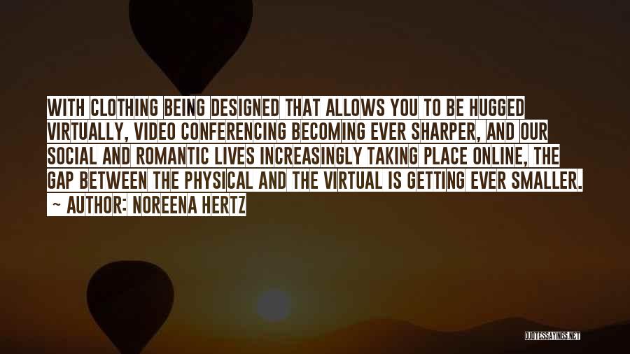 Noreena Hertz Quotes: With Clothing Being Designed That Allows You To Be Hugged Virtually, Video Conferencing Becoming Ever Sharper, And Our Social And