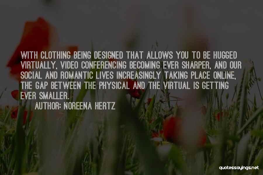 Noreena Hertz Quotes: With Clothing Being Designed That Allows You To Be Hugged Virtually, Video Conferencing Becoming Ever Sharper, And Our Social And