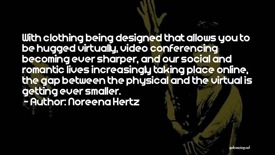 Noreena Hertz Quotes: With Clothing Being Designed That Allows You To Be Hugged Virtually, Video Conferencing Becoming Ever Sharper, And Our Social And