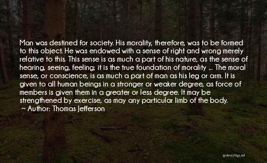 Thomas Jefferson Quotes: Man Was Destined For Society. His Morality, Therefore, Was To Be Formed To This Object. He Was Endowed With A