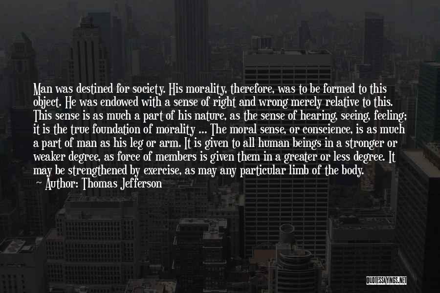 Thomas Jefferson Quotes: Man Was Destined For Society. His Morality, Therefore, Was To Be Formed To This Object. He Was Endowed With A