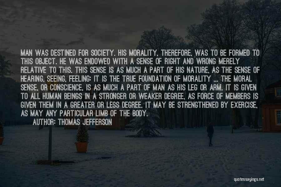 Thomas Jefferson Quotes: Man Was Destined For Society. His Morality, Therefore, Was To Be Formed To This Object. He Was Endowed With A