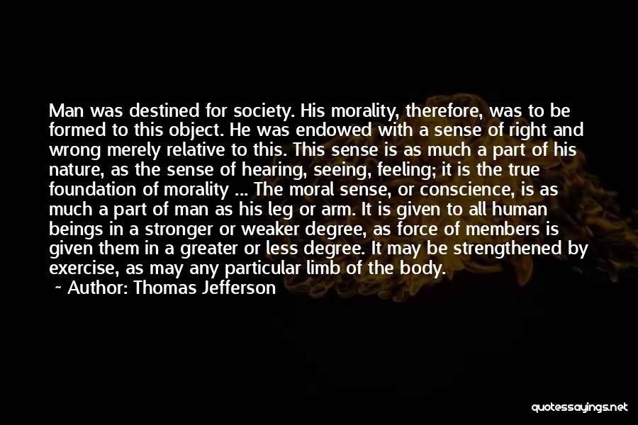 Thomas Jefferson Quotes: Man Was Destined For Society. His Morality, Therefore, Was To Be Formed To This Object. He Was Endowed With A