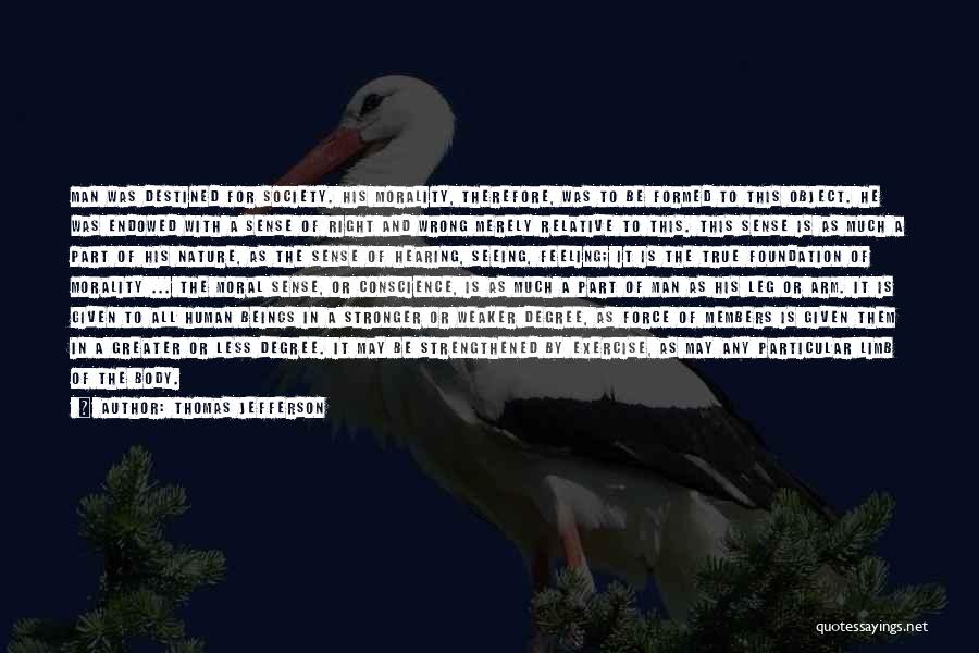 Thomas Jefferson Quotes: Man Was Destined For Society. His Morality, Therefore, Was To Be Formed To This Object. He Was Endowed With A