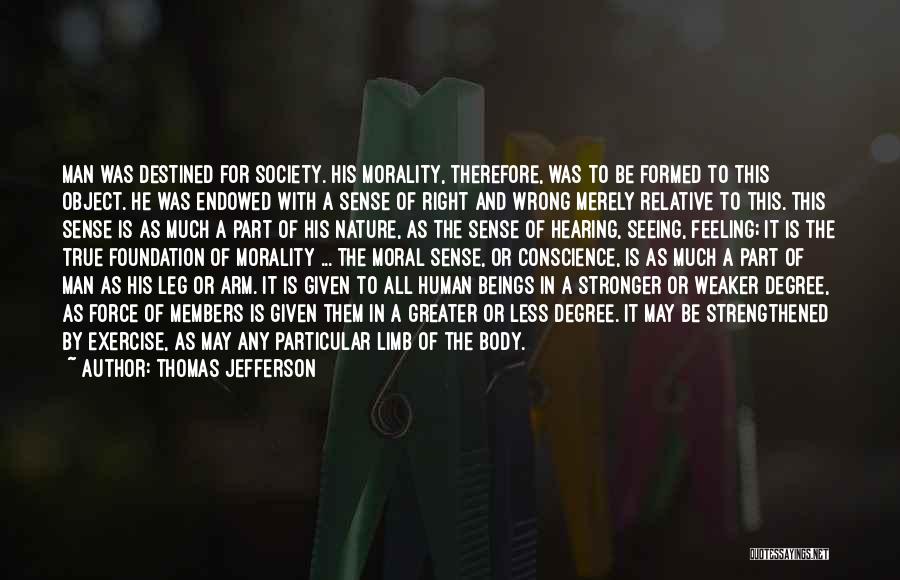 Thomas Jefferson Quotes: Man Was Destined For Society. His Morality, Therefore, Was To Be Formed To This Object. He Was Endowed With A